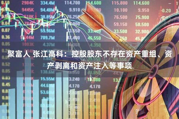 聚富人 张江高科：控股股东不存在资产重组、资产剥离和资产注入等事项