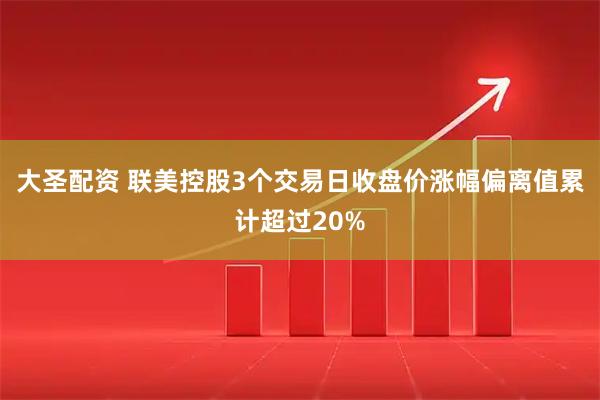 大圣配资 联美控股3个交易日收盘价涨幅偏离值累计超过20%