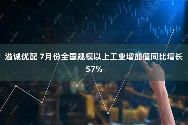 溢诚优配 7月份全国规模以上工业增加值同比增长57%