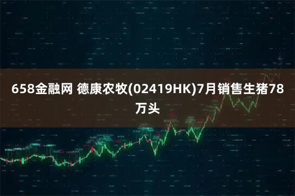 658金融网 德康农牧(02419HK)7月销售生猪78万头