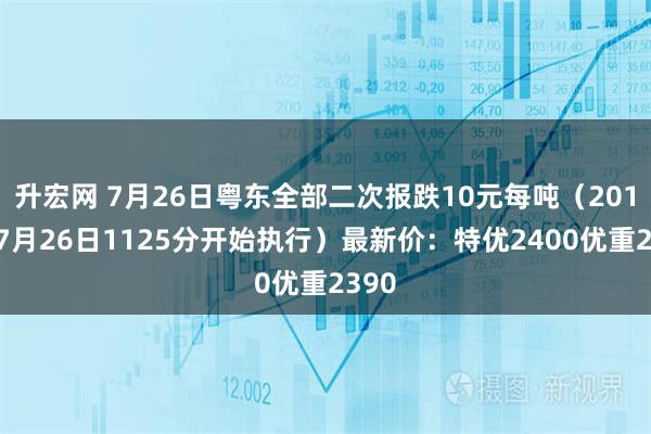升宏网 7月26日粤东全部二次报跌10元每吨（2015年7月26日1125分开始执行）最新价：特优2400优重2390