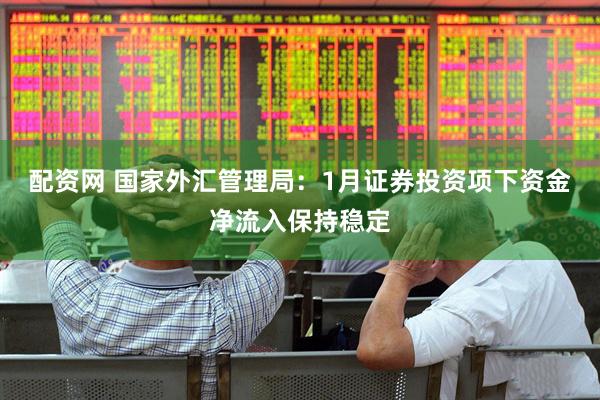 配资网 国家外汇管理局：1月证券投资项下资金净流入保持稳定