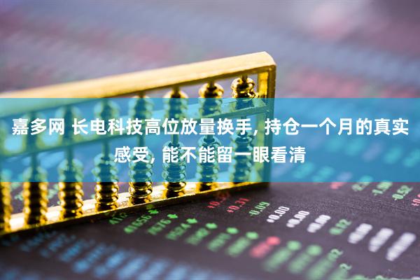 嘉多网 长电科技高位放量换手, 持仓一个月的真实感受, 能不能留一眼看清