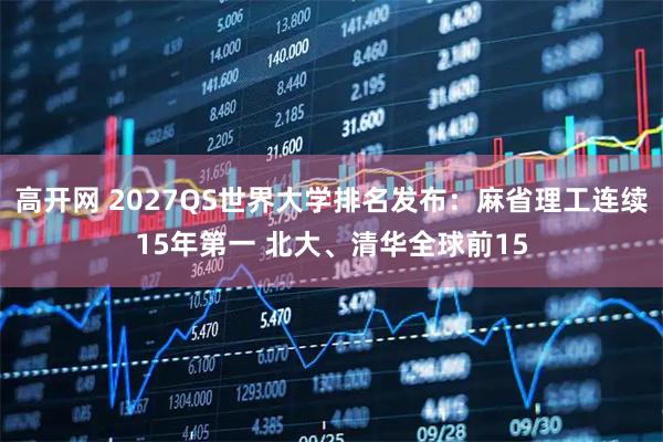 高开网 2027QS世界大学排名发布：麻省理工连续15年第一 北大、清华全球前15